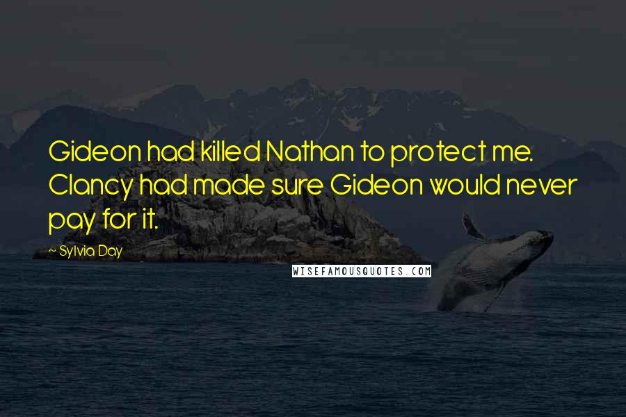 Sylvia Day Quotes: Gideon had killed Nathan to protect me. Clancy had made sure Gideon would never pay for it.