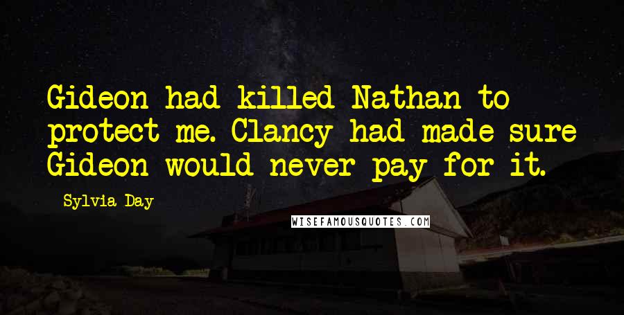 Sylvia Day Quotes: Gideon had killed Nathan to protect me. Clancy had made sure Gideon would never pay for it.