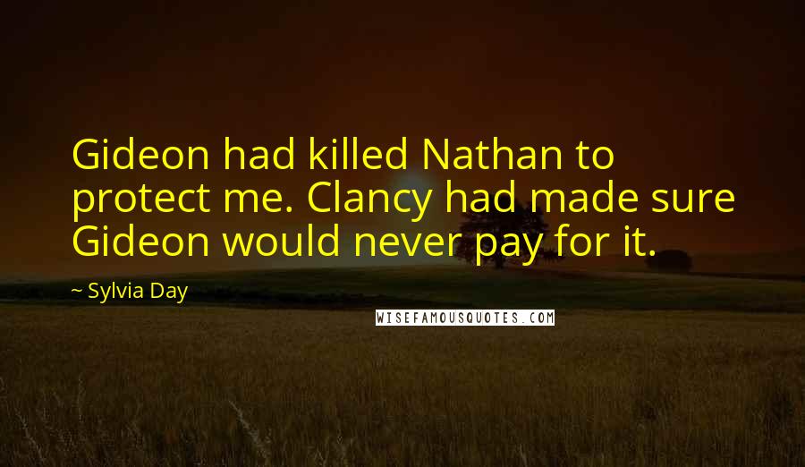 Sylvia Day Quotes: Gideon had killed Nathan to protect me. Clancy had made sure Gideon would never pay for it.