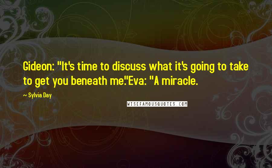 Sylvia Day Quotes: Gideon: "It's time to discuss what it's going to take to get you beneath me."Eva: "A miracle.