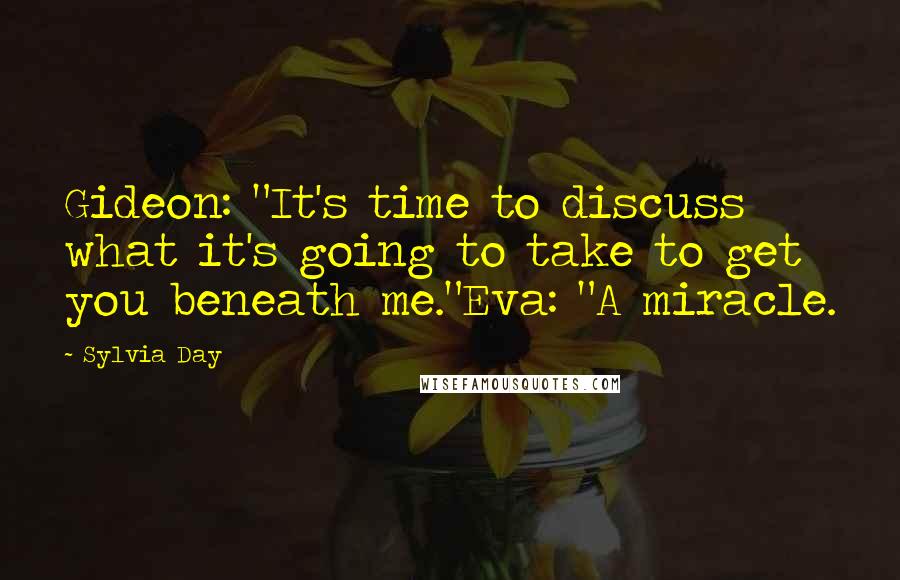 Sylvia Day Quotes: Gideon: "It's time to discuss what it's going to take to get you beneath me."Eva: "A miracle.