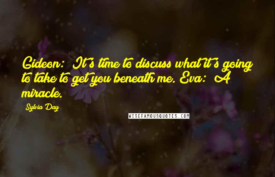 Sylvia Day Quotes: Gideon: "It's time to discuss what it's going to take to get you beneath me."Eva: "A miracle.