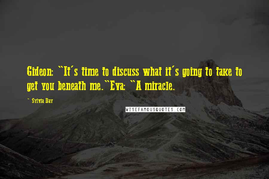 Sylvia Day Quotes: Gideon: "It's time to discuss what it's going to take to get you beneath me."Eva: "A miracle.