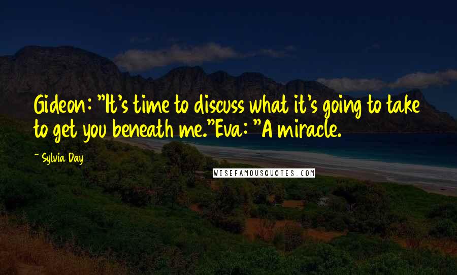 Sylvia Day Quotes: Gideon: "It's time to discuss what it's going to take to get you beneath me."Eva: "A miracle.