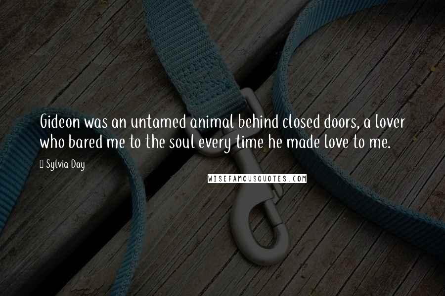 Sylvia Day Quotes: Gideon was an untamed animal behind closed doors, a lover who bared me to the soul every time he made love to me.