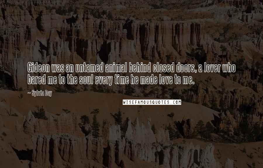 Sylvia Day Quotes: Gideon was an untamed animal behind closed doors, a lover who bared me to the soul every time he made love to me.