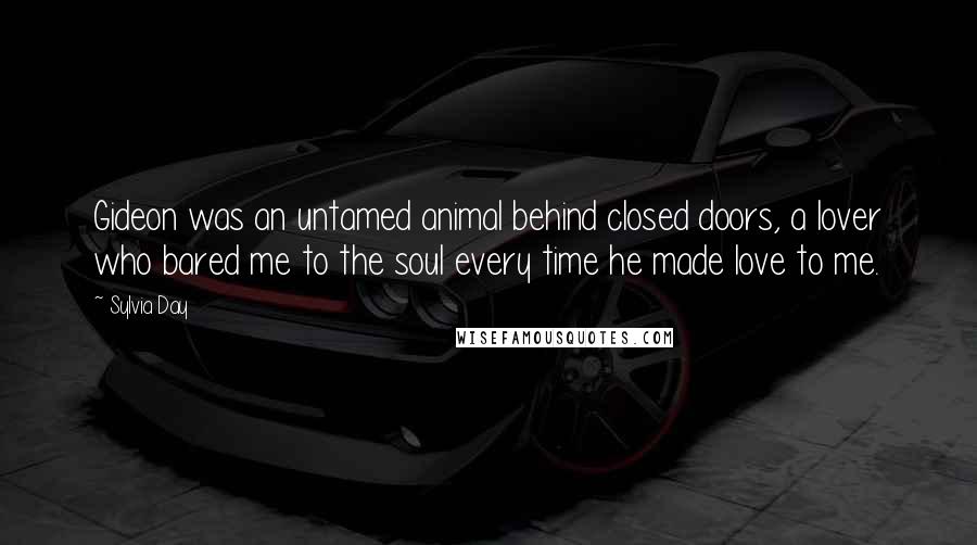 Sylvia Day Quotes: Gideon was an untamed animal behind closed doors, a lover who bared me to the soul every time he made love to me.