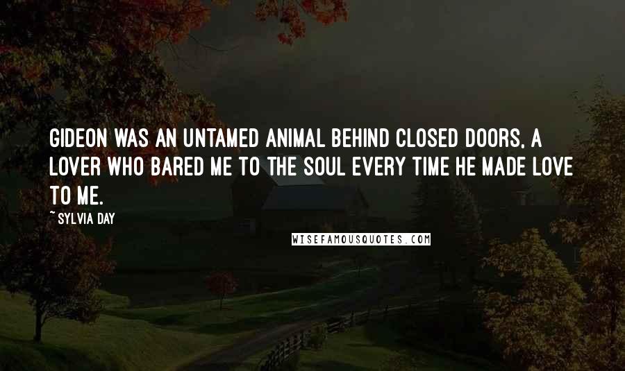 Sylvia Day Quotes: Gideon was an untamed animal behind closed doors, a lover who bared me to the soul every time he made love to me.