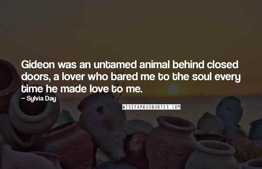 Sylvia Day Quotes: Gideon was an untamed animal behind closed doors, a lover who bared me to the soul every time he made love to me.