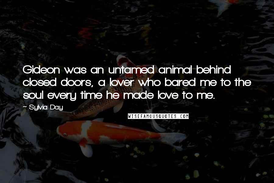 Sylvia Day Quotes: Gideon was an untamed animal behind closed doors, a lover who bared me to the soul every time he made love to me.