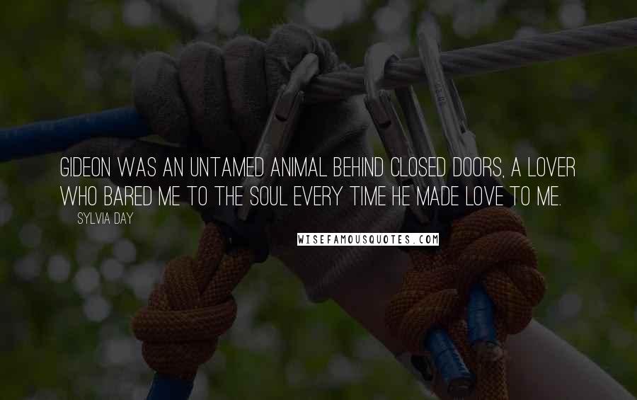 Sylvia Day Quotes: Gideon was an untamed animal behind closed doors, a lover who bared me to the soul every time he made love to me.