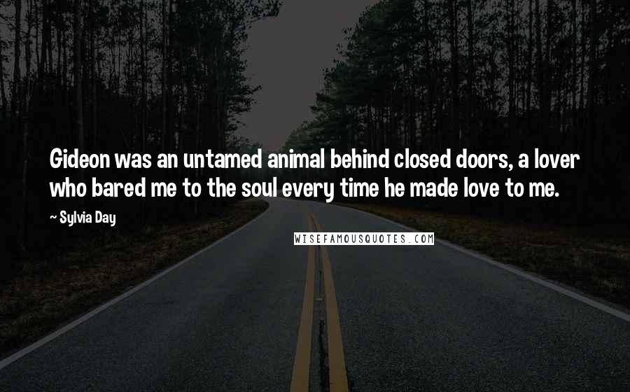 Sylvia Day Quotes: Gideon was an untamed animal behind closed doors, a lover who bared me to the soul every time he made love to me.