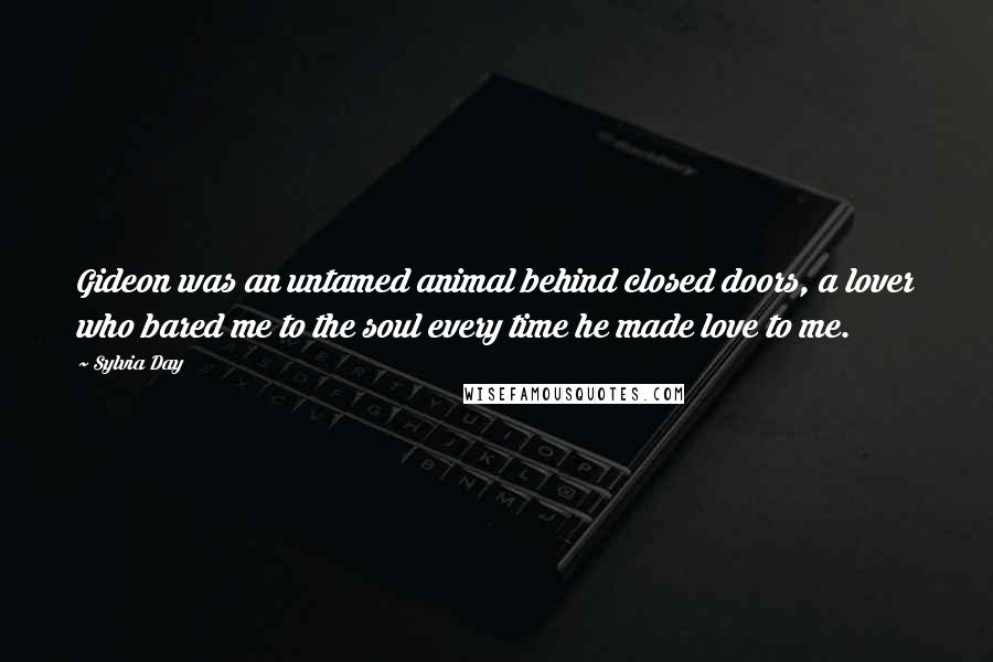 Sylvia Day Quotes: Gideon was an untamed animal behind closed doors, a lover who bared me to the soul every time he made love to me.