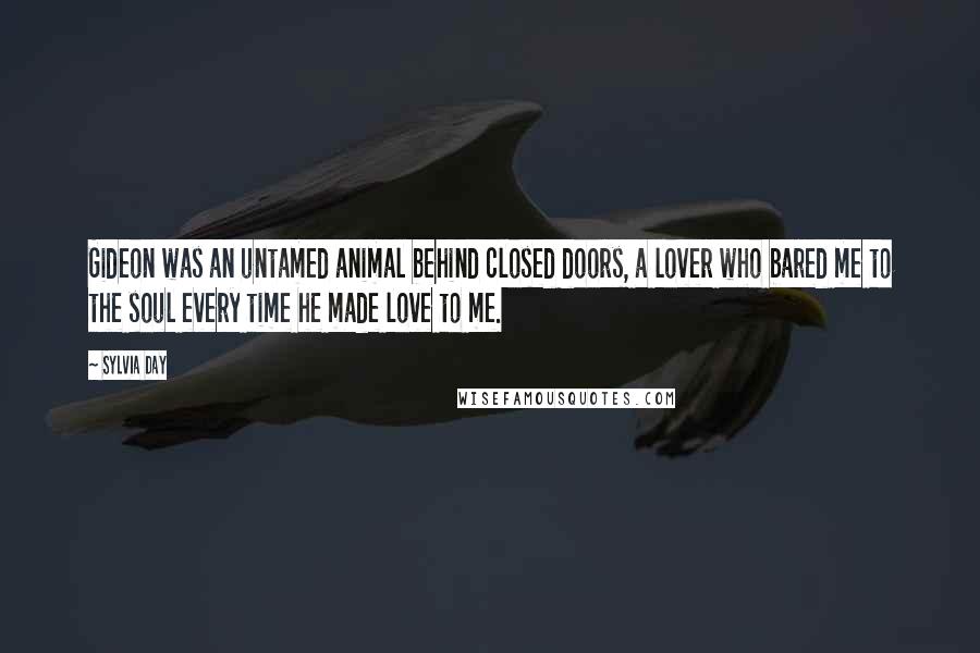 Sylvia Day Quotes: Gideon was an untamed animal behind closed doors, a lover who bared me to the soul every time he made love to me.