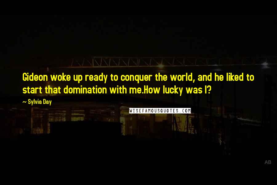 Sylvia Day Quotes: Gideon woke up ready to conquer the world, and he liked to start that domination with me.How lucky was I?