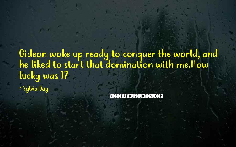 Sylvia Day Quotes: Gideon woke up ready to conquer the world, and he liked to start that domination with me.How lucky was I?