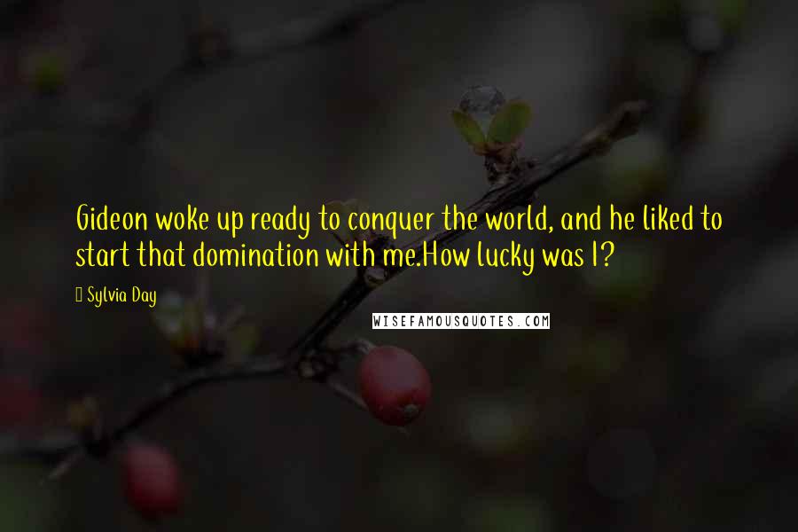 Sylvia Day Quotes: Gideon woke up ready to conquer the world, and he liked to start that domination with me.How lucky was I?