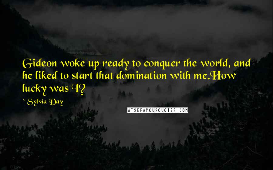 Sylvia Day Quotes: Gideon woke up ready to conquer the world, and he liked to start that domination with me.How lucky was I?