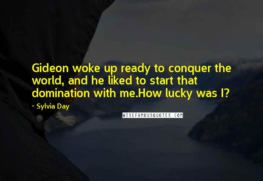 Sylvia Day Quotes: Gideon woke up ready to conquer the world, and he liked to start that domination with me.How lucky was I?