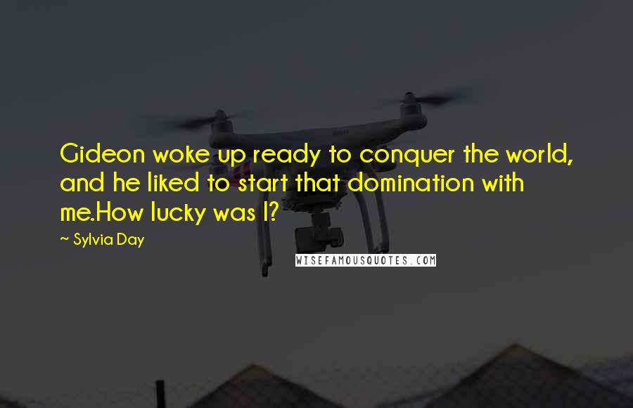Sylvia Day Quotes: Gideon woke up ready to conquer the world, and he liked to start that domination with me.How lucky was I?