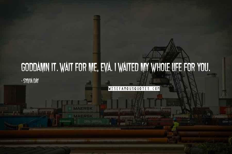 Sylvia Day Quotes: Goddamn it. Wait for me, Eva. I waited my whole life for you.