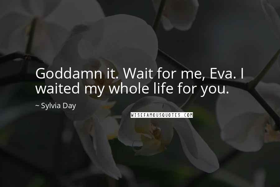 Sylvia Day Quotes: Goddamn it. Wait for me, Eva. I waited my whole life for you.