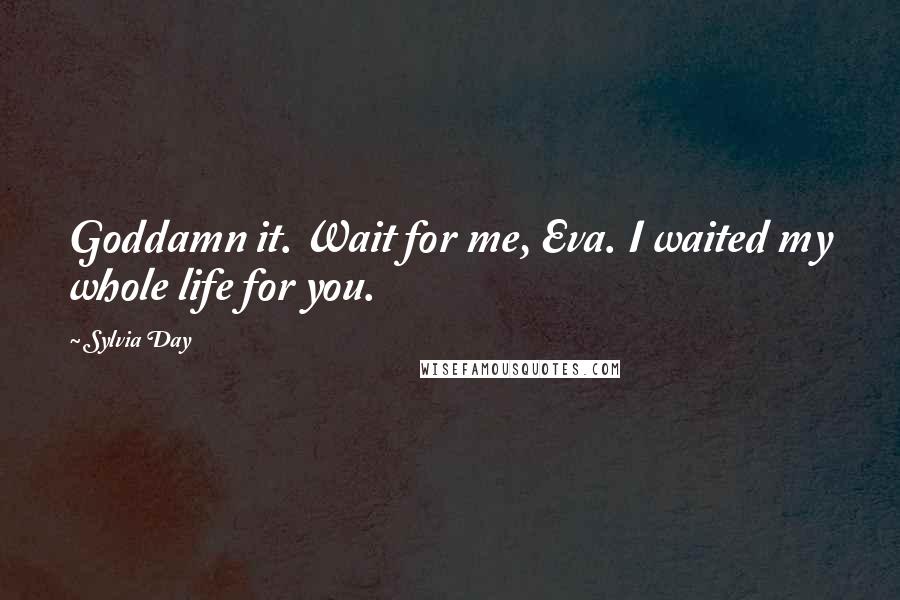 Sylvia Day Quotes: Goddamn it. Wait for me, Eva. I waited my whole life for you.