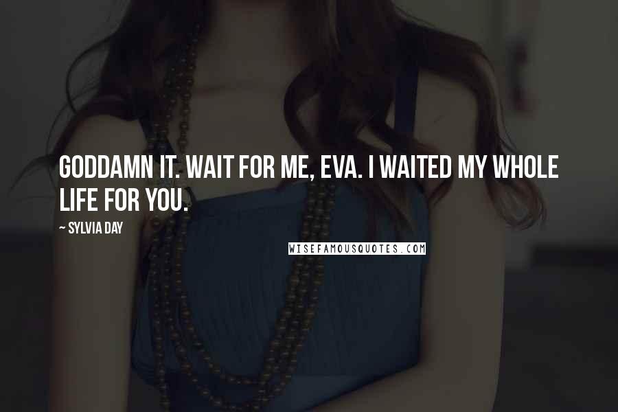 Sylvia Day Quotes: Goddamn it. Wait for me, Eva. I waited my whole life for you.