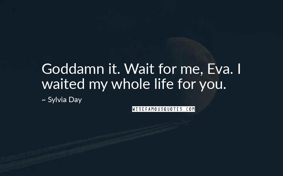 Sylvia Day Quotes: Goddamn it. Wait for me, Eva. I waited my whole life for you.