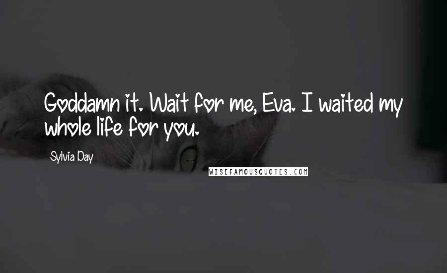 Sylvia Day Quotes: Goddamn it. Wait for me, Eva. I waited my whole life for you.