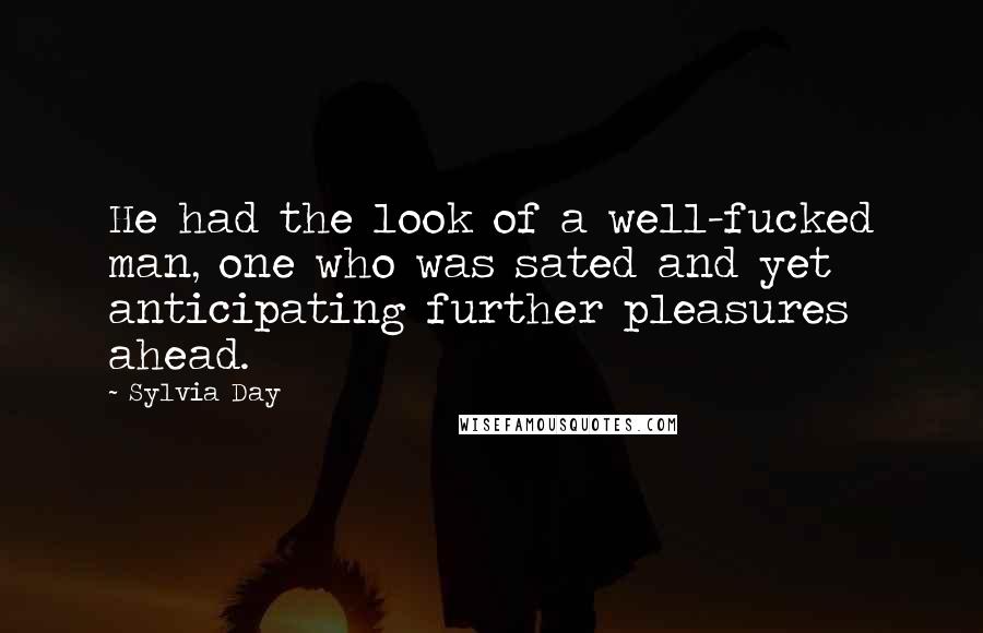 Sylvia Day Quotes: He had the look of a well-fucked man, one who was sated and yet anticipating further pleasures ahead.