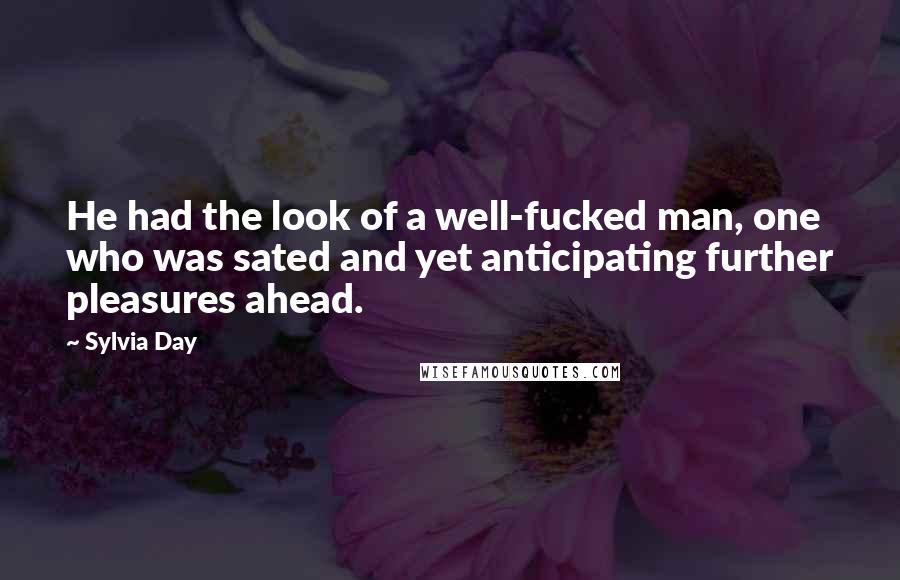 Sylvia Day Quotes: He had the look of a well-fucked man, one who was sated and yet anticipating further pleasures ahead.