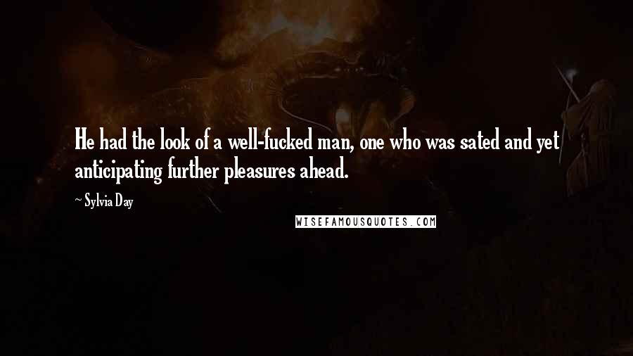 Sylvia Day Quotes: He had the look of a well-fucked man, one who was sated and yet anticipating further pleasures ahead.