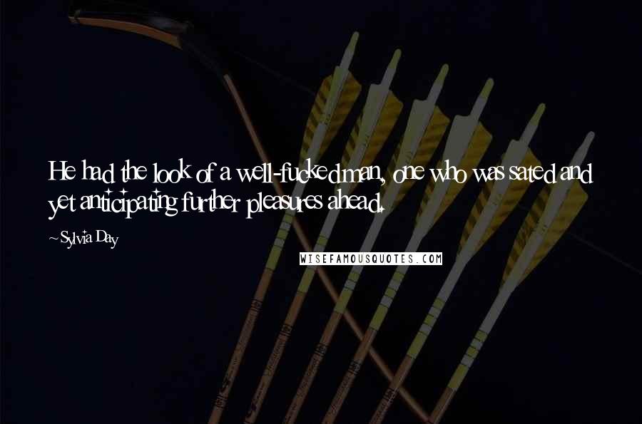 Sylvia Day Quotes: He had the look of a well-fucked man, one who was sated and yet anticipating further pleasures ahead.
