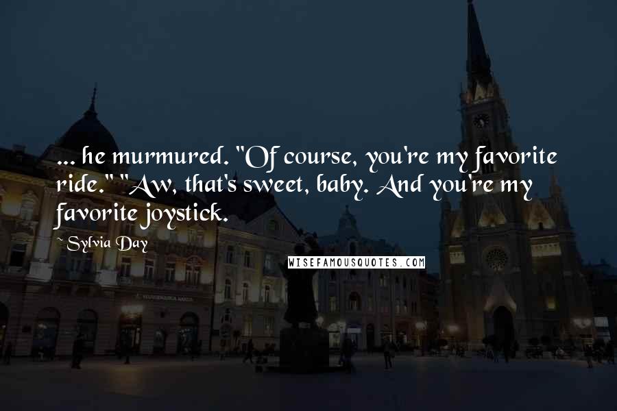 Sylvia Day Quotes: ... he murmured. "Of course, you're my favorite ride." "Aw, that's sweet, baby. And you're my favorite joystick.