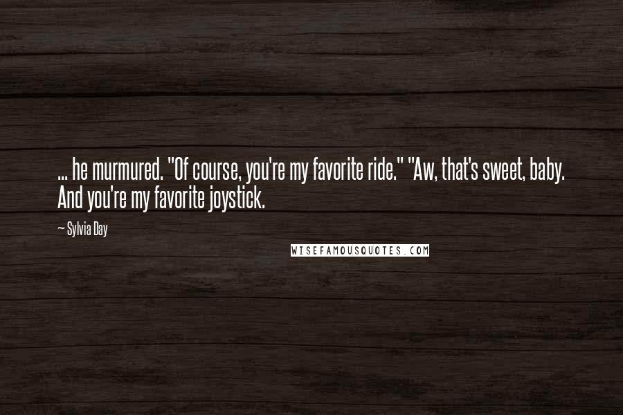 Sylvia Day Quotes: ... he murmured. "Of course, you're my favorite ride." "Aw, that's sweet, baby. And you're my favorite joystick.