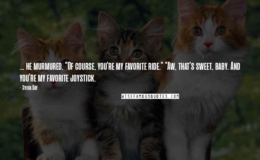 Sylvia Day Quotes: ... he murmured. "Of course, you're my favorite ride." "Aw, that's sweet, baby. And you're my favorite joystick.