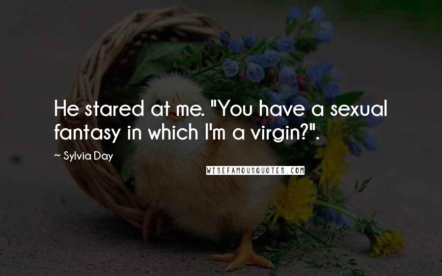 Sylvia Day Quotes: He stared at me. "You have a sexual fantasy in which I'm a virgin?".