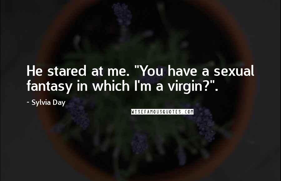 Sylvia Day Quotes: He stared at me. "You have a sexual fantasy in which I'm a virgin?".