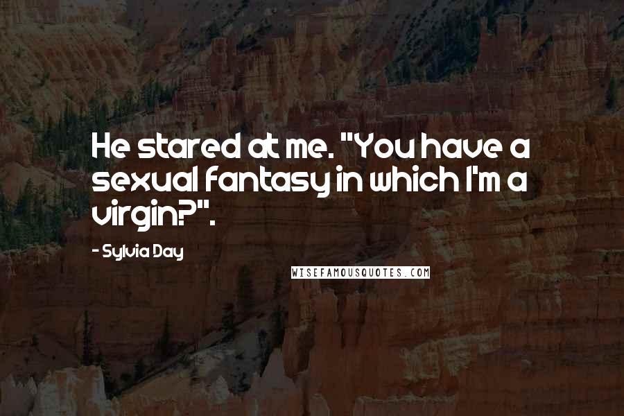Sylvia Day Quotes: He stared at me. "You have a sexual fantasy in which I'm a virgin?".