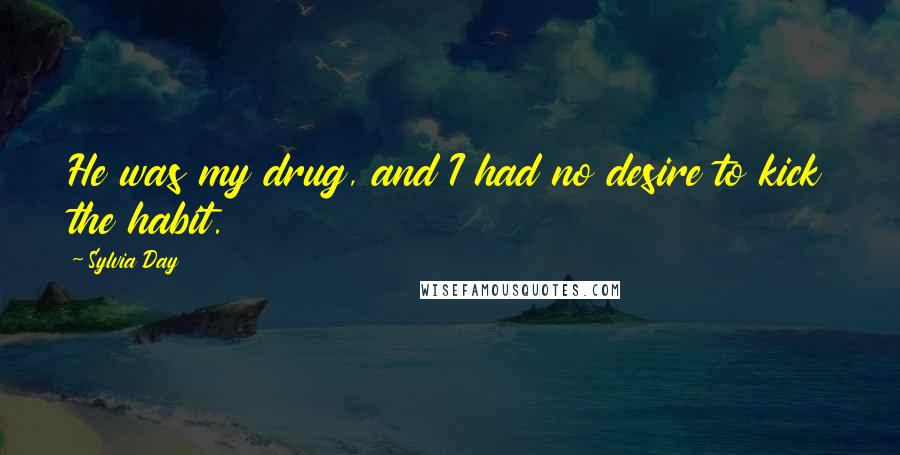 Sylvia Day Quotes: He was my drug, and I had no desire to kick the habit.