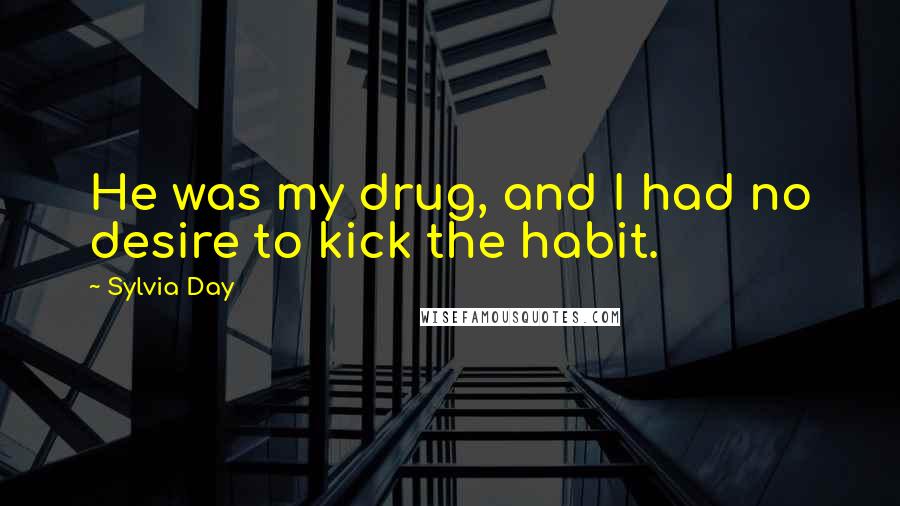 Sylvia Day Quotes: He was my drug, and I had no desire to kick the habit.