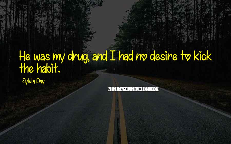 Sylvia Day Quotes: He was my drug, and I had no desire to kick the habit.