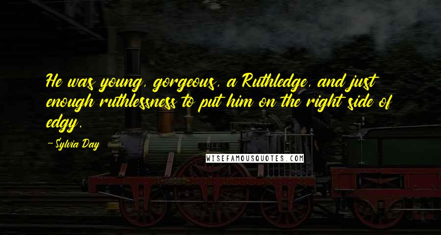 Sylvia Day Quotes: He was young, gorgeous, a Ruthledge, and just enough ruthlessness to put him on the right side of edgy.