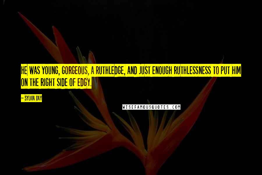 Sylvia Day Quotes: He was young, gorgeous, a Ruthledge, and just enough ruthlessness to put him on the right side of edgy.