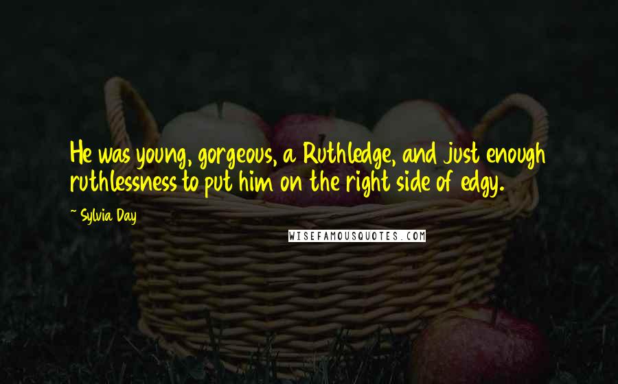 Sylvia Day Quotes: He was young, gorgeous, a Ruthledge, and just enough ruthlessness to put him on the right side of edgy.