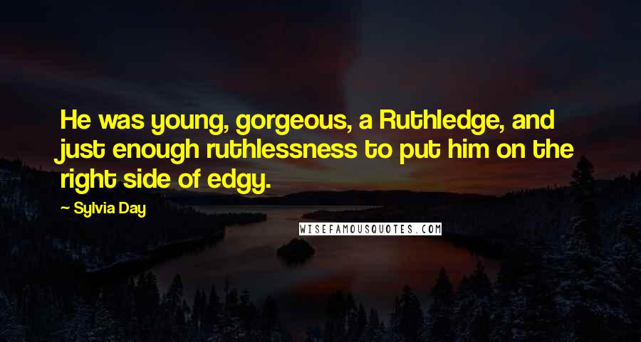 Sylvia Day Quotes: He was young, gorgeous, a Ruthledge, and just enough ruthlessness to put him on the right side of edgy.