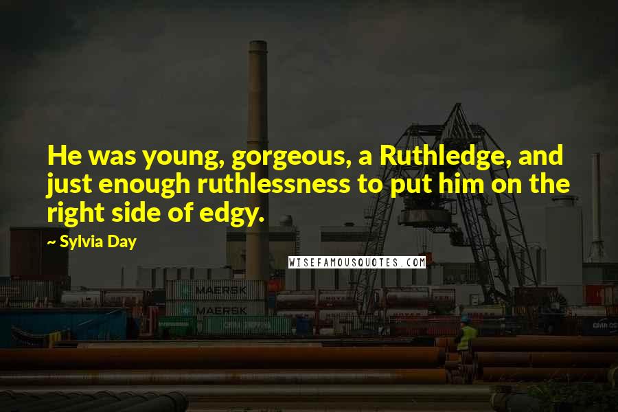 Sylvia Day Quotes: He was young, gorgeous, a Ruthledge, and just enough ruthlessness to put him on the right side of edgy.