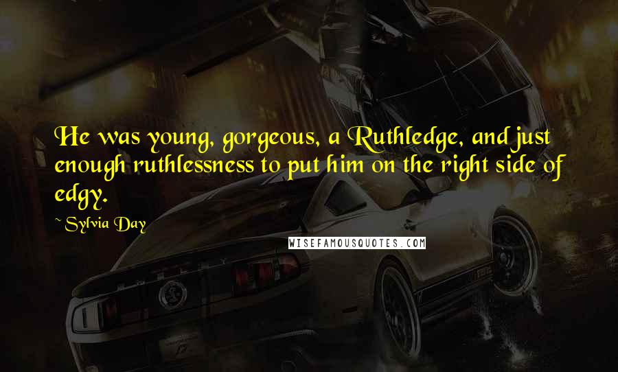 Sylvia Day Quotes: He was young, gorgeous, a Ruthledge, and just enough ruthlessness to put him on the right side of edgy.