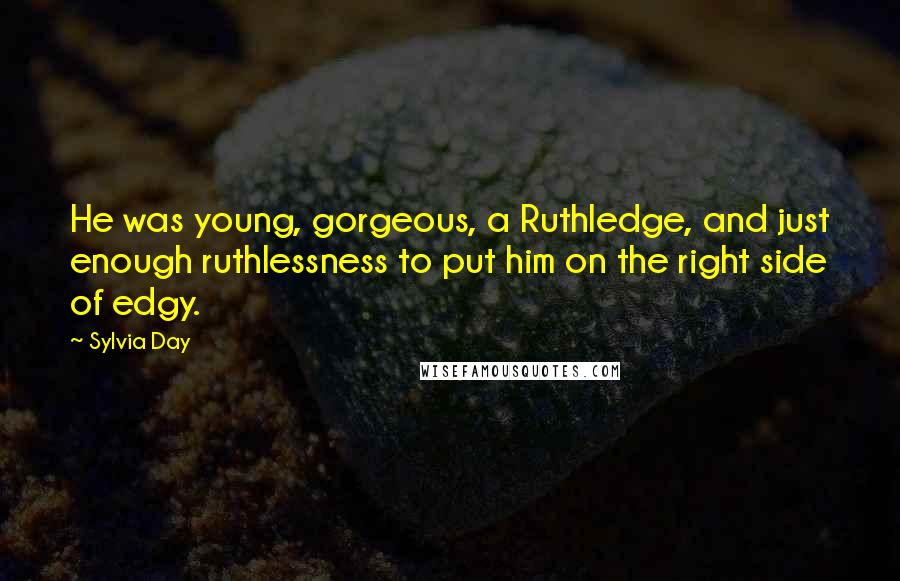 Sylvia Day Quotes: He was young, gorgeous, a Ruthledge, and just enough ruthlessness to put him on the right side of edgy.